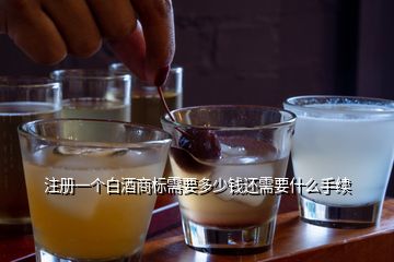 注冊(cè)一個(gè)白酒商標(biāo)需要多少錢(qián)還需要什么手續(xù)
