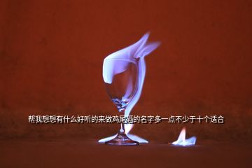 幫我想想有什么好聽的來做雞尾酒的名字多一點不少于十個適合