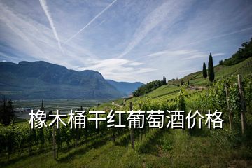橡木桶干紅葡萄酒價格