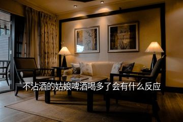 不沾酒的姑娘啤酒喝多了會有什么反應(yīng)