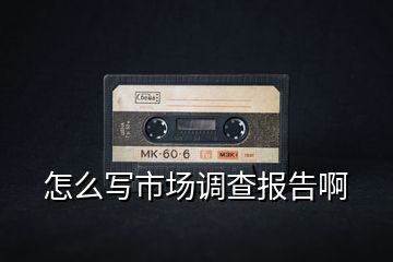 怎么寫市場調查報告啊