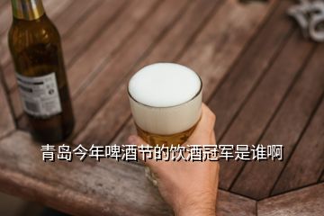 青島今年啤酒節(jié)的飲酒冠軍是誰(shuí)啊