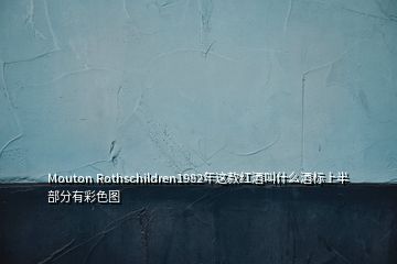 Mouton Rothschildren1982年這款紅酒叫什么酒標上半部分有彩色圖