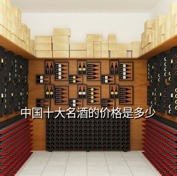 中國十大名酒的價(jià)格是多少