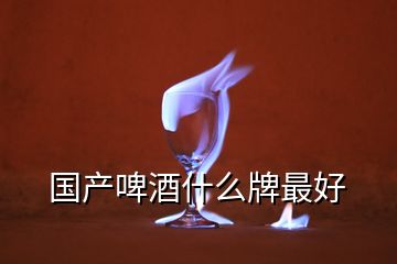 國(guó)產(chǎn)啤酒什么牌最好