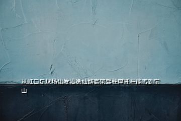 從虹口足球場(chǎng)出發(fā)沿逸仙路高架駕駛摩托車(chē)能否到寶山