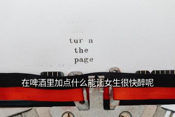 在啤酒里加點什么能讓女生很快醉呢