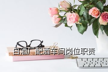 白酒廠配酒車間崗位職責