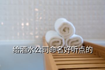 給酒水公司命名好聽點的