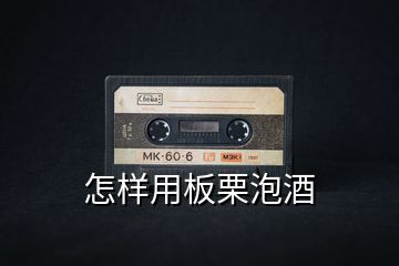 怎樣用板栗泡酒