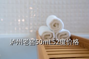 瀘州老窖50mL52度價格