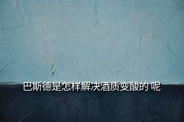 巴斯德是怎樣解決酒質(zhì)變酸的 呢