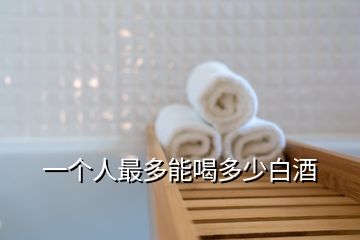 一個(gè)人最多能喝多少白酒