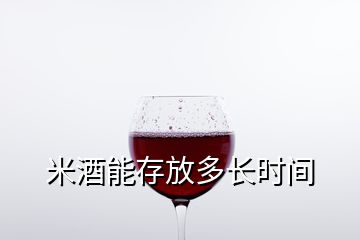 米酒能存放多長(zhǎng)時(shí)間