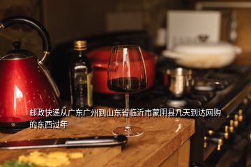 郵政快遞從廣東廣州到山東省臨沂市蒙陰縣幾天到達(dá)網(wǎng)購(gòu)的東西過年