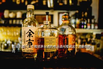 我接到廈門一個(gè)推銷茅臺酒的電話請問推銷這個(gè)酒是假的嗎