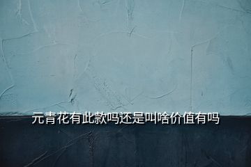 元青花有此款嗎還是叫啥價(jià)值有嗎
