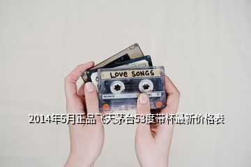 2014年5月正品飛天茅臺(tái)53度帶杯最新價(jià)格表