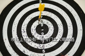 市場(chǎng)上有沒(méi)有一種專門女人喝的酒