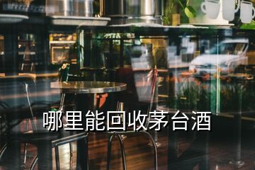 哪里能回收茅臺酒