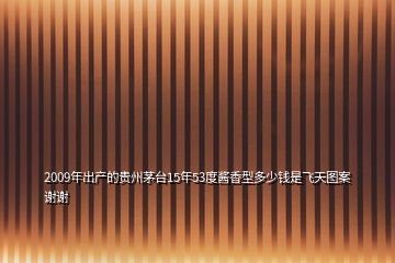 2009年出產(chǎn)的貴州茅臺(tái)15年53度醬香型多少錢(qián)是飛天圖案謝謝