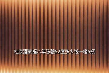 杜康酒家福八年陳釀52度多少錢一箱6瓶