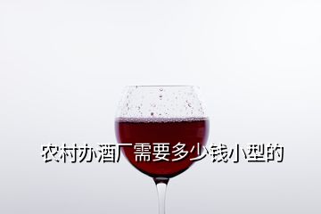 農(nóng)村辦酒廠需要多少錢小型的