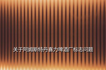 關(guān)于阿姆斯特丹喜力啤酒廠標(biāo)志問題