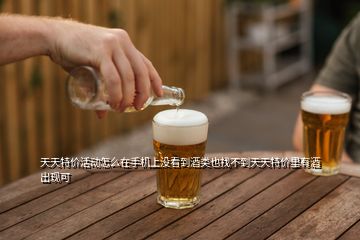 天天特價(jià)活動(dòng)怎么在手機(jī)上沒(méi)看到酒類也找不到天天特價(jià)里有酒出現(xiàn)可