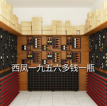 西鳳一九五六多錢(qián)一瓶