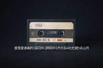 香雪是誰畫的1吳冠中2顧閎中3齊白石4社杜鍵5關(guān)山月