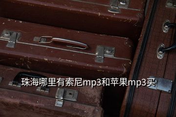 珠海哪里有索尼mp3和蘋(píng)果mp3買(mǎi)