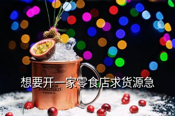 想要開(kāi)一家零食店求貨源急