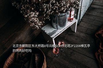 北京市朝陽區(qū)東大橋路8號尚都SOHO北塔2F2208楝瓦亭的烤肉好吃嗎