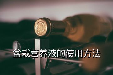 盆栽營養(yǎng)液的使用方法