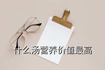 什么湯營養(yǎng)價(jià)值最高