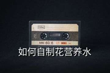 如何自制花營(yíng)養(yǎng)水