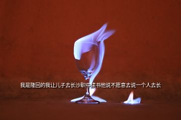我是隆回的我讓兒子去長沙職中讀書他說不愿意去說一個(gè)人去長