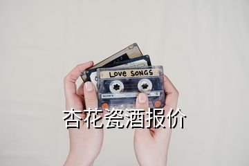 杏花瓷酒報(bào)價(jià)