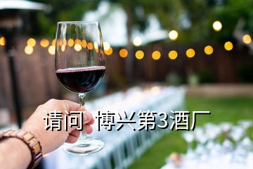 請(qǐng)問(wèn)  博興第3酒廠