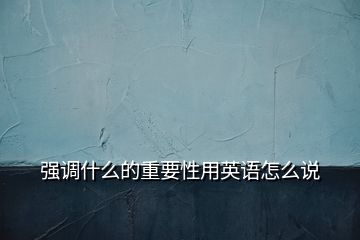 強(qiáng)調(diào)什么的重要性用英語怎么說