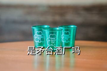 是矛臺(tái)酒廠嗎
