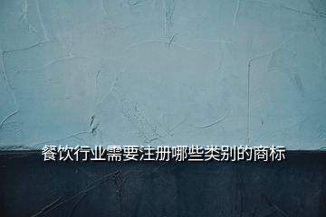 餐飲行業(yè)需要注冊哪些類別的商標(biāo)