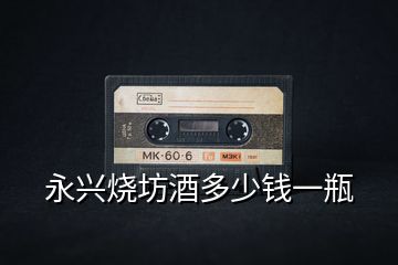 永興燒坊酒多少錢(qián)一瓶