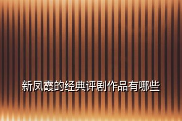 新鳳霞的經(jīng)典評(píng)劇作品有哪些