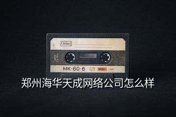 鄭州海華天成網絡公司怎么樣