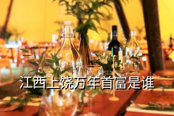 江西上饒萬(wàn)年首富是誰(shuí)