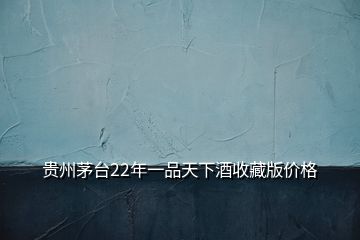 貴州茅臺(tái)22年一品天下酒收藏版價(jià)格