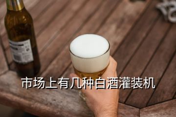 市場上有幾種白酒灌裝機