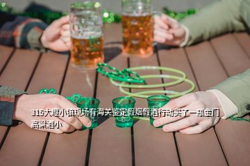 315大嶝小鎮(zhèn)現(xiàn)場有海關(guān)鑒定假煙假酒行動買了一瓶金門高粱酒小